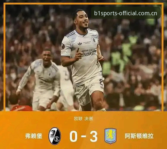 必一体育账号注册 欧联杯决赛策略复盘:阿斯顿维拉3-0大胜弗赖堡的冠军之路与必一体育观赛指南